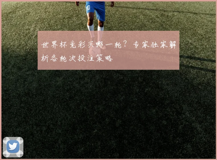 世界杯竞彩买哪一轮？专家独家解析各轮次投注策略