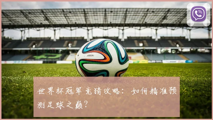 世界杯冠军竞猜攻略：如何精准预测足球之巅？