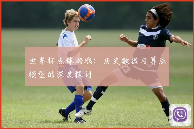 世界杯点球游戏:历史数据与算法模型的深度探讨