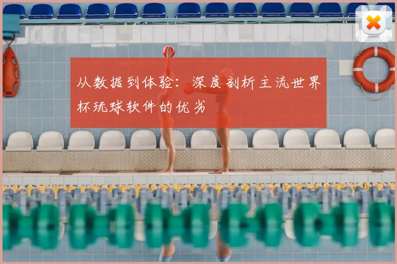 从数据到体验：深度剖析主流世界杯玩球软件的优劣
