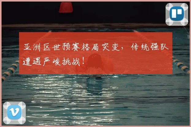 亚洲区世预赛格局突变,传统强队遭遇严峻挑战!