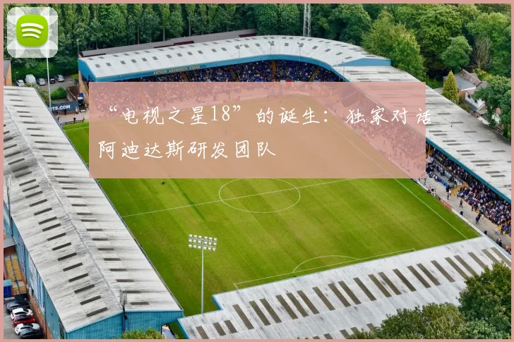 “电视之星18”的诞生：独家对话阿迪达斯研发团队
