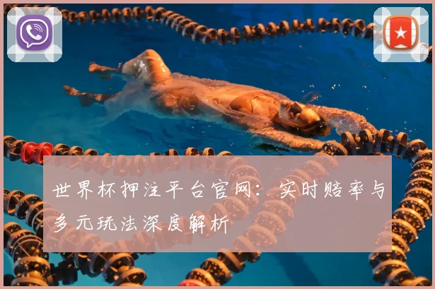 世界杯押注平台官网：实时赔率与多元玩法深度解析