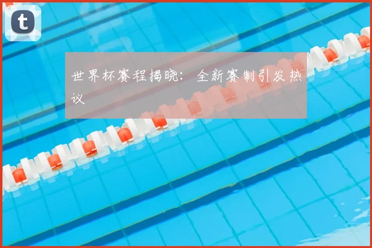 世界杯赛程揭晓：全新赛制引发热议