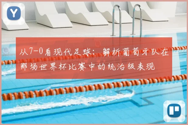 从7-0看现代足球：解析葡萄牙队在那场世界杯比赛中的统治级表现