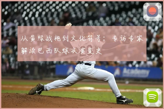 从黄绿战袍到文化符号：专访专家解读巴西队球衣演变史