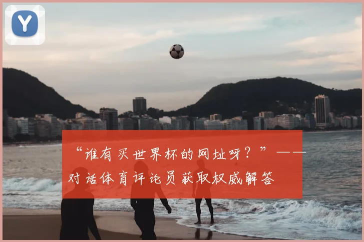 “谁有买世界杯的网址呀？”——对话体育评论员获取权威解答