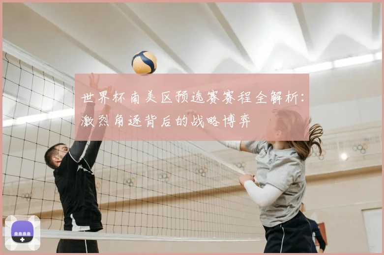 世界杯南美区预选赛赛程全解析：激烈角逐背后的战略博弈