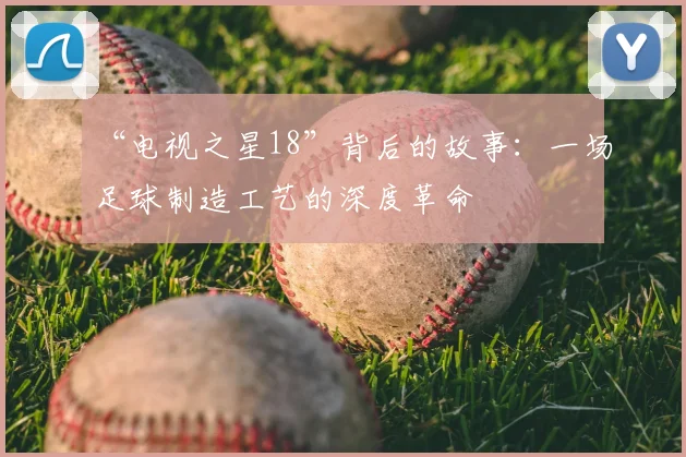 “电视之星18”背后的故事：一场足球制造工艺的深度革命