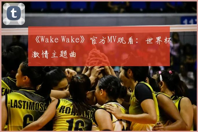 《Wake Wake》官方MV观看:世界杯激情主题曲