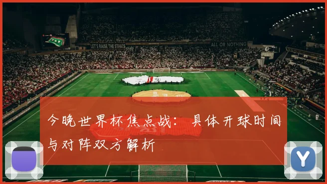 今晚世界杯焦点战：具体开球时间与对阵双方解析
