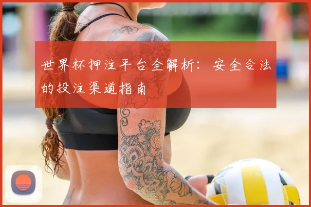 世界杯押注平台全解析:安全合法的投注渠道指南