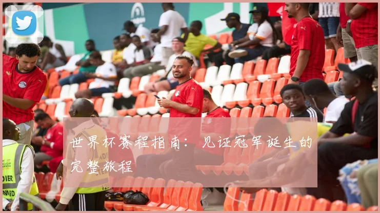 世界杯赛程指南：见证冠军诞生的完整旅程