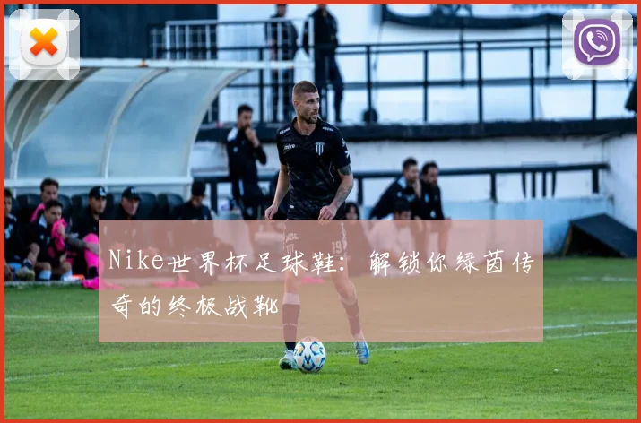 Nike世界杯足球鞋：解锁你绿茵传奇的终极战靴