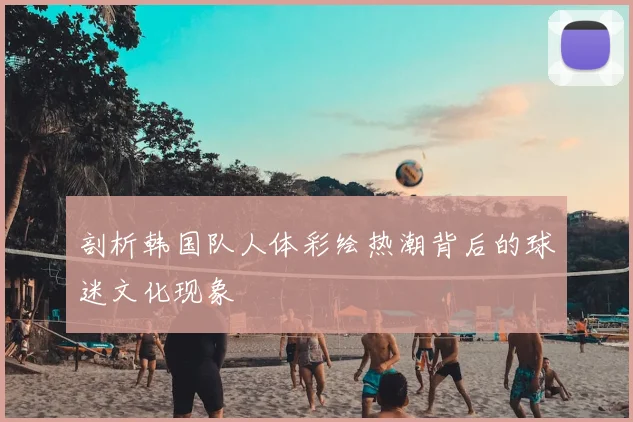 剖析韩国队人体彩绘热潮背后的球迷文化现象