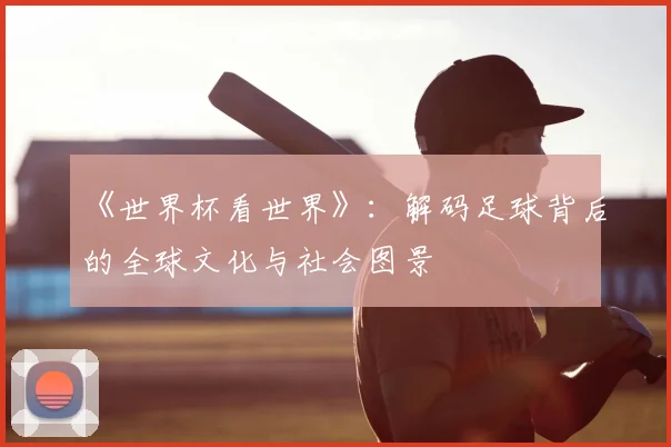 《世界杯看世界》：解码足球背后的全球文化与社会图景