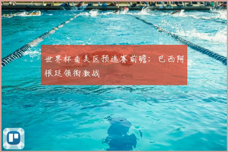 世界杯南美区预选赛前瞻：巴西阿根廷领衔激战