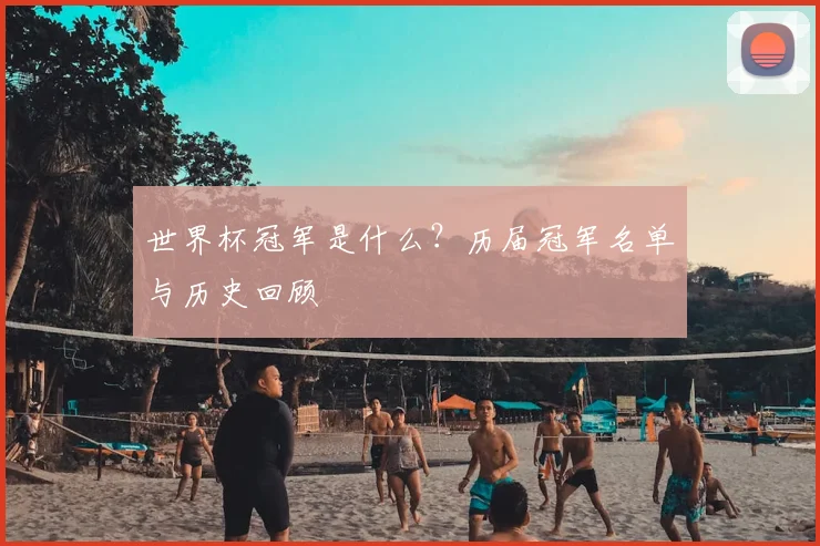 世界杯冠军是什么?历届冠军名单与历史回顾