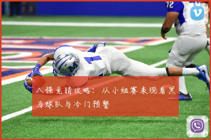 八强竞猜攻略：从小组赛表现看黑马球队与冷门预警