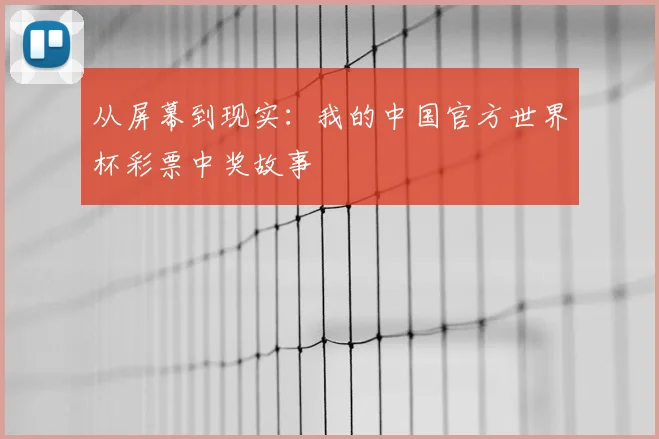 从屏幕到现实：我的中国官方世界杯彩票中奖故事