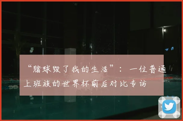 “赌球毁了我的生活”：一位普通上班族的世界杯前后对比专访