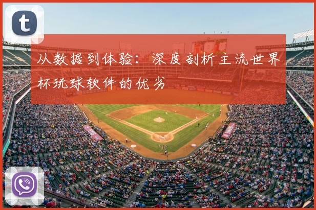 从数据到体验：深度剖析主流世界杯玩球软件的优劣