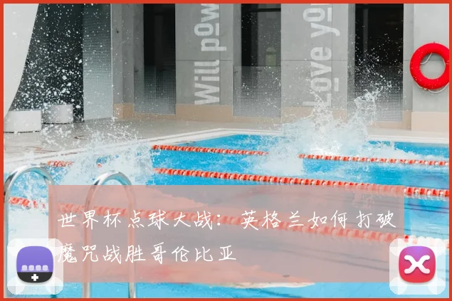 世界杯点球大战:英格兰如何打破魔咒战胜哥伦比亚