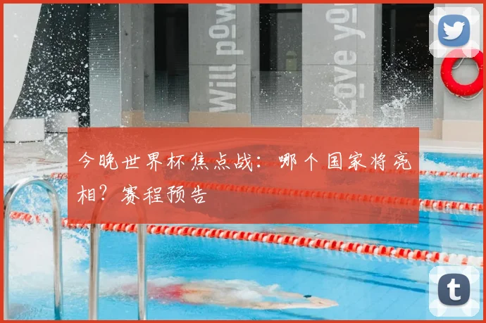 今晚世界杯焦点战:哪个国家将亮相?赛程预告