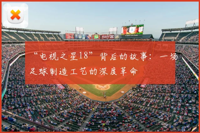 “电视之星18”背后的故事：一场足球制造工艺的深度革命