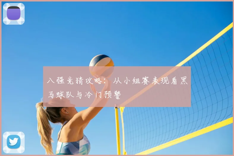 八强竞猜攻略：从小组赛表现看黑马球队与冷门预警