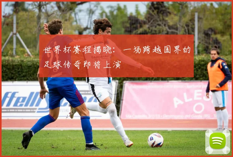 世界杯赛程揭晓:一场跨越国界的足球传奇即将上演
