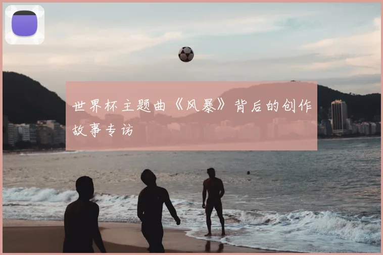 世界杯主题曲《风暴》背后的创作故事专访