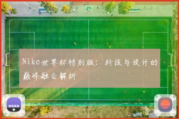 Nike世界杯特别版:科技与设计的巅峰融合解析