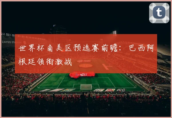 世界杯南美区预选赛前瞻：巴西阿根廷领衔激战