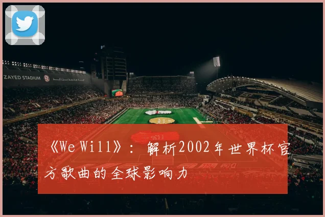 《We Will》:解析2002年世界杯官方歌曲的全球影响力