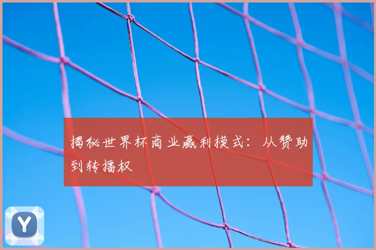 揭秘世界杯商业赢利模式:从赞助到转播权