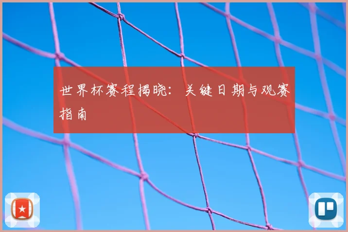 世界杯赛程揭晓：关键日期与观赛指南